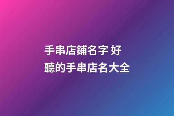 手串店鋪名字 好聽的手串店名大全-第1張-店鋪起名-玄機派